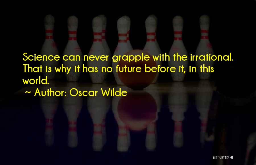 Oscar Wilde Quotes: Science Can Never Grapple With The Irrational. That Is Why It Has No Future Before It, In This World.