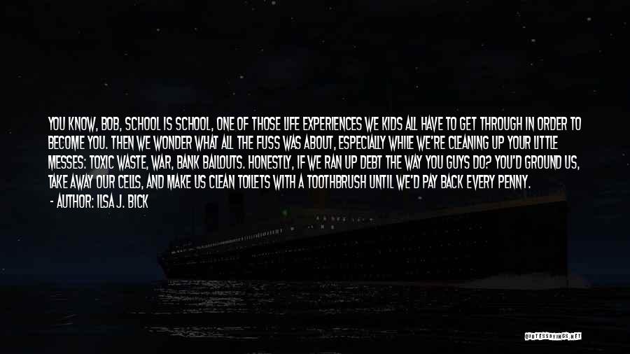 Ilsa J. Bick Quotes: You Know, Bob, School Is School, One Of Those Life Experiences We Kids All Have To Get Through In Order