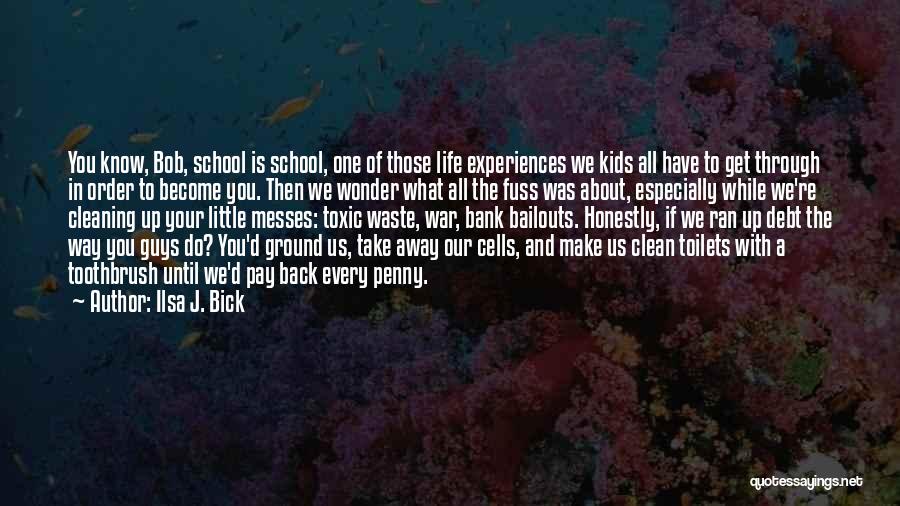 Ilsa J. Bick Quotes: You Know, Bob, School Is School, One Of Those Life Experiences We Kids All Have To Get Through In Order