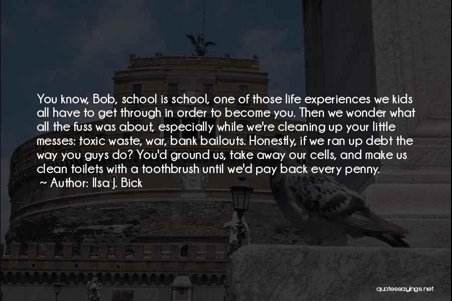 Ilsa J. Bick Quotes: You Know, Bob, School Is School, One Of Those Life Experiences We Kids All Have To Get Through In Order