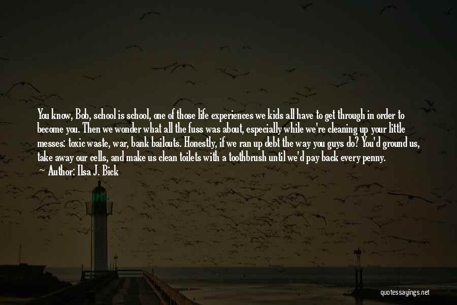 Ilsa J. Bick Quotes: You Know, Bob, School Is School, One Of Those Life Experiences We Kids All Have To Get Through In Order