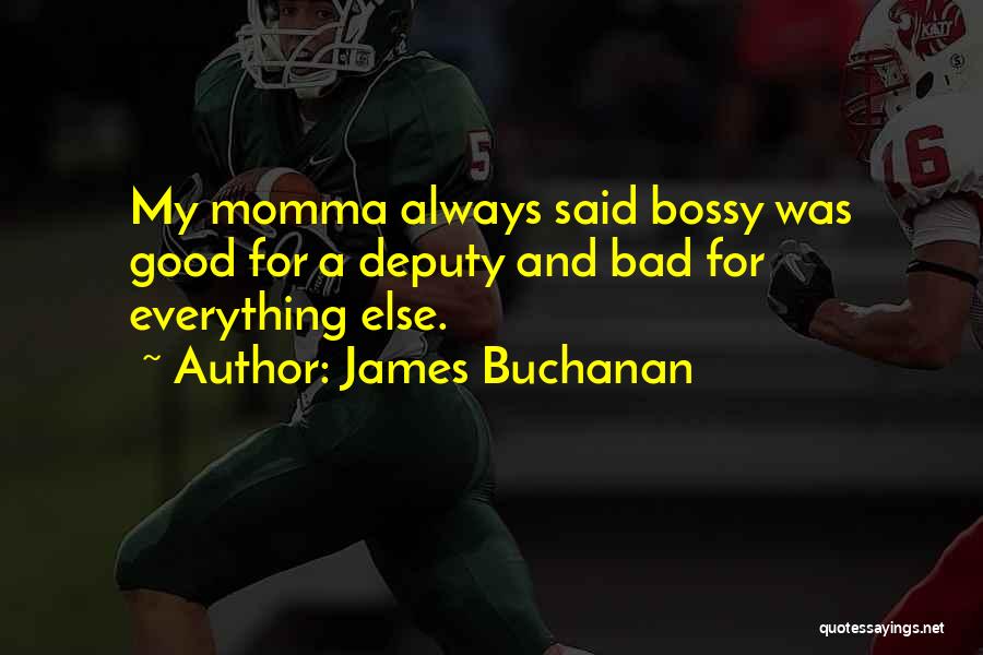 James Buchanan Quotes: My Momma Always Said Bossy Was Good For A Deputy And Bad For Everything Else.