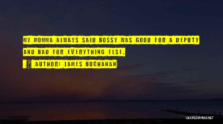 James Buchanan Quotes: My Momma Always Said Bossy Was Good For A Deputy And Bad For Everything Else.