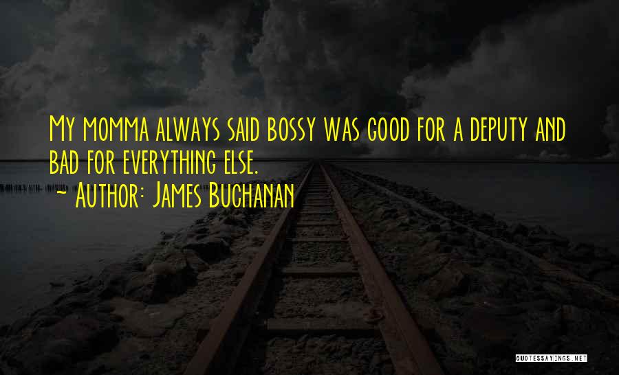 James Buchanan Quotes: My Momma Always Said Bossy Was Good For A Deputy And Bad For Everything Else.