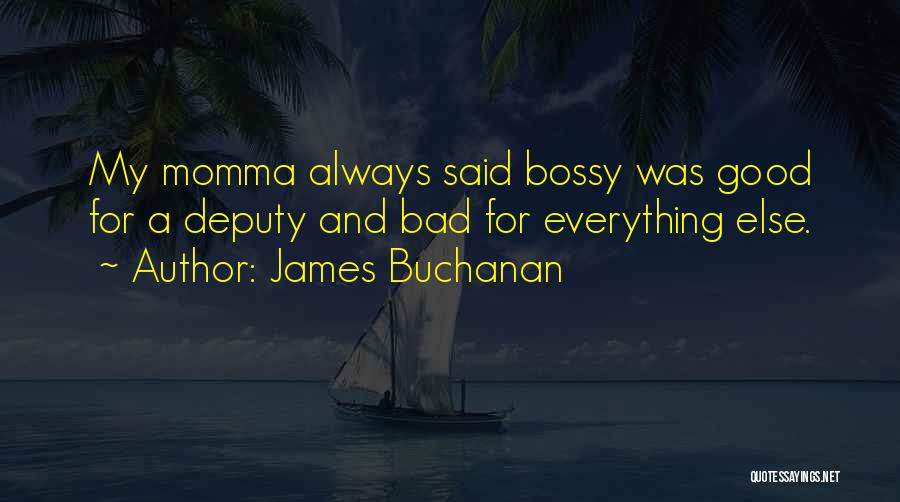 James Buchanan Quotes: My Momma Always Said Bossy Was Good For A Deputy And Bad For Everything Else.