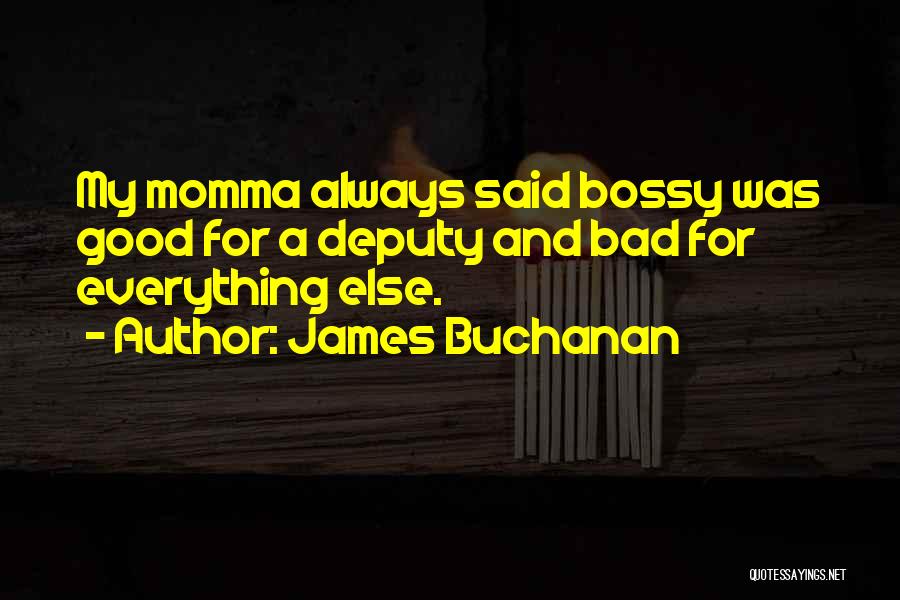 James Buchanan Quotes: My Momma Always Said Bossy Was Good For A Deputy And Bad For Everything Else.