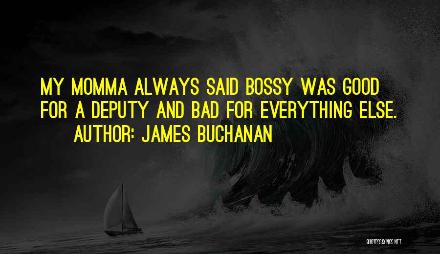 James Buchanan Quotes: My Momma Always Said Bossy Was Good For A Deputy And Bad For Everything Else.