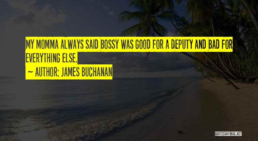 James Buchanan Quotes: My Momma Always Said Bossy Was Good For A Deputy And Bad For Everything Else.