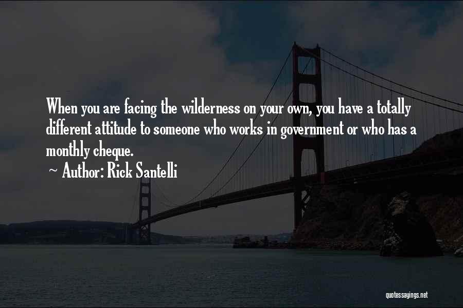 Rick Santelli Quotes: When You Are Facing The Wilderness On Your Own, You Have A Totally Different Attitude To Someone Who Works In