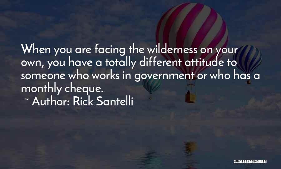 Rick Santelli Quotes: When You Are Facing The Wilderness On Your Own, You Have A Totally Different Attitude To Someone Who Works In