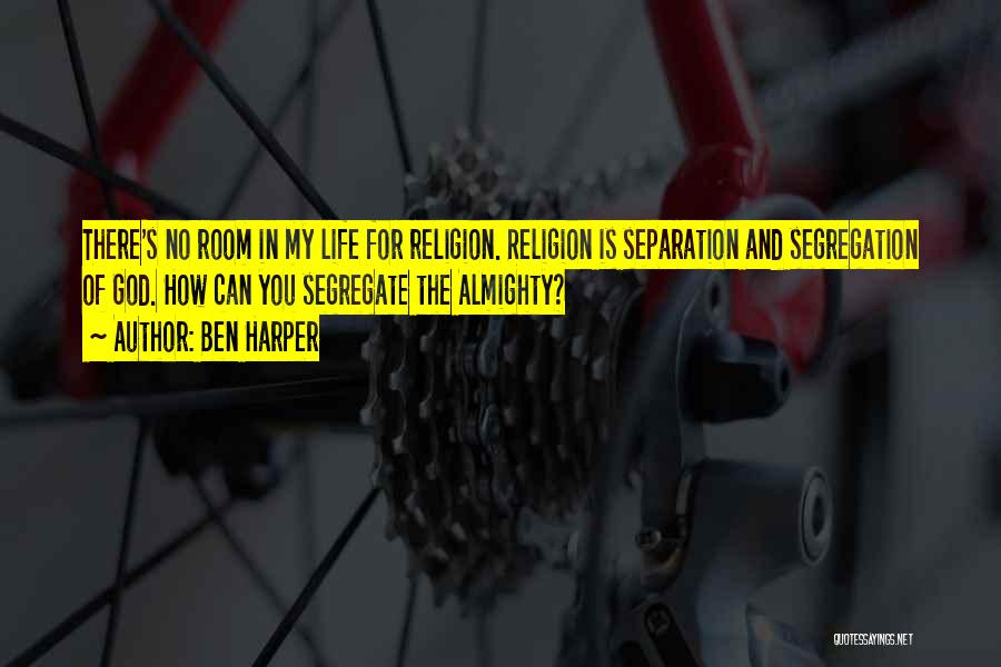 Ben Harper Quotes: There's No Room In My Life For Religion. Religion Is Separation And Segregation Of God. How Can You Segregate The