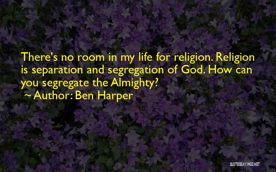 Ben Harper Quotes: There's No Room In My Life For Religion. Religion Is Separation And Segregation Of God. How Can You Segregate The