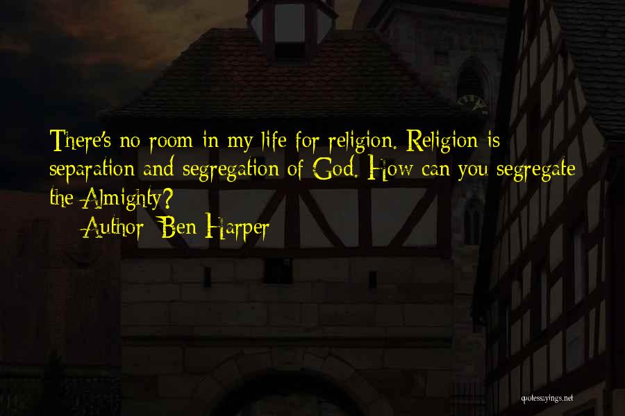 Ben Harper Quotes: There's No Room In My Life For Religion. Religion Is Separation And Segregation Of God. How Can You Segregate The