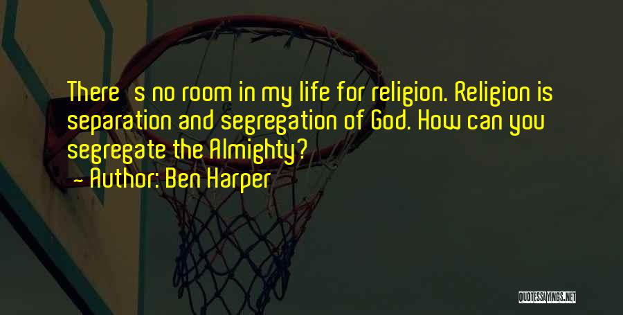 Ben Harper Quotes: There's No Room In My Life For Religion. Religion Is Separation And Segregation Of God. How Can You Segregate The
