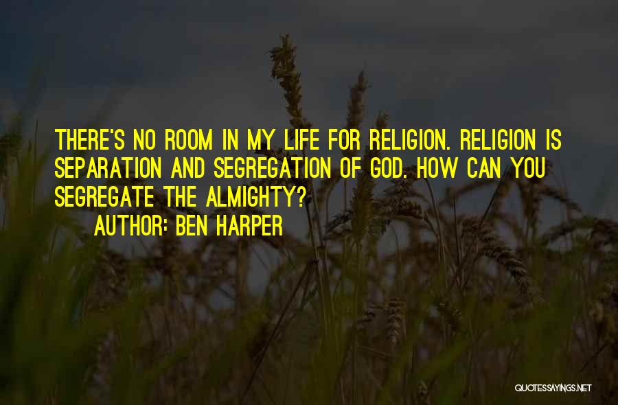Ben Harper Quotes: There's No Room In My Life For Religion. Religion Is Separation And Segregation Of God. How Can You Segregate The