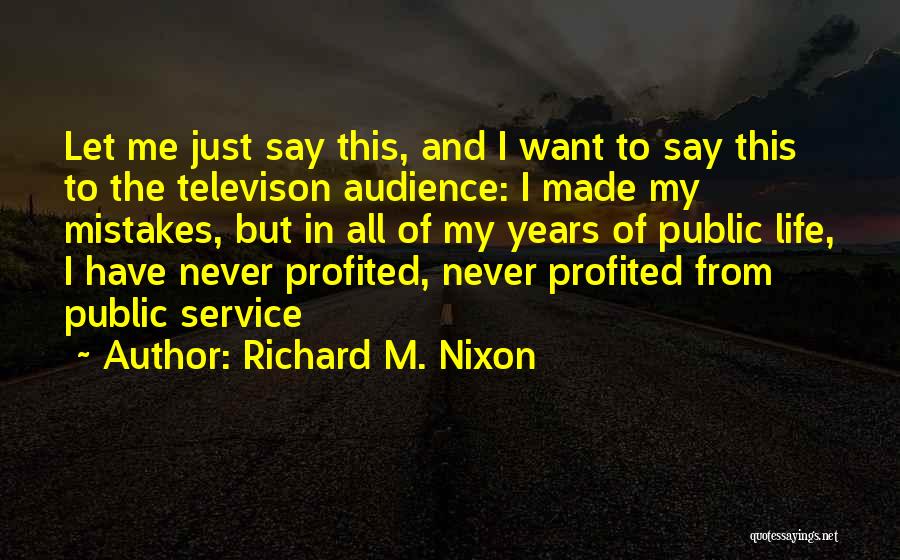 Richard M. Nixon Quotes: Let Me Just Say This, And I Want To Say This To The Televison Audience: I Made My Mistakes, But