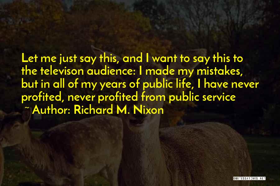 Richard M. Nixon Quotes: Let Me Just Say This, And I Want To Say This To The Televison Audience: I Made My Mistakes, But