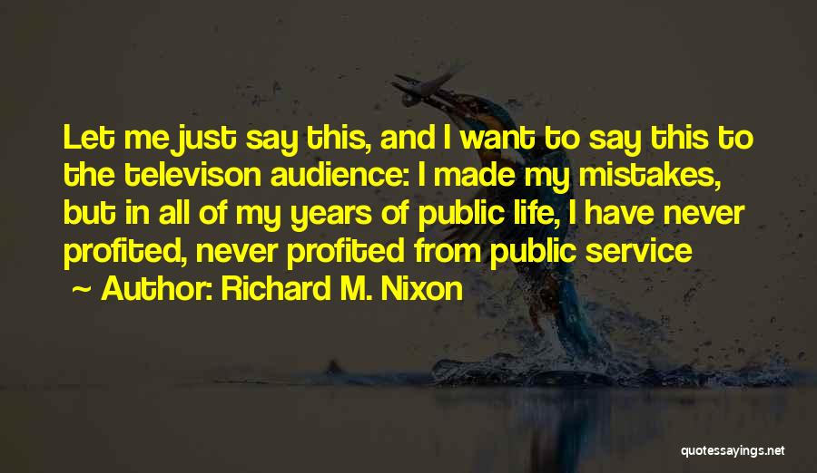 Richard M. Nixon Quotes: Let Me Just Say This, And I Want To Say This To The Televison Audience: I Made My Mistakes, But