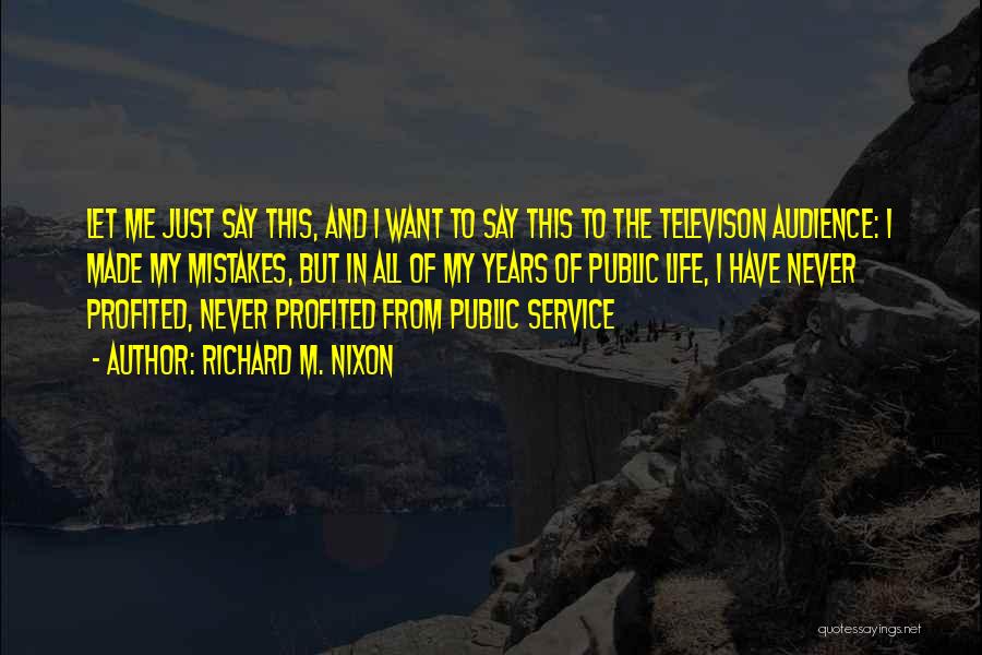 Richard M. Nixon Quotes: Let Me Just Say This, And I Want To Say This To The Televison Audience: I Made My Mistakes, But