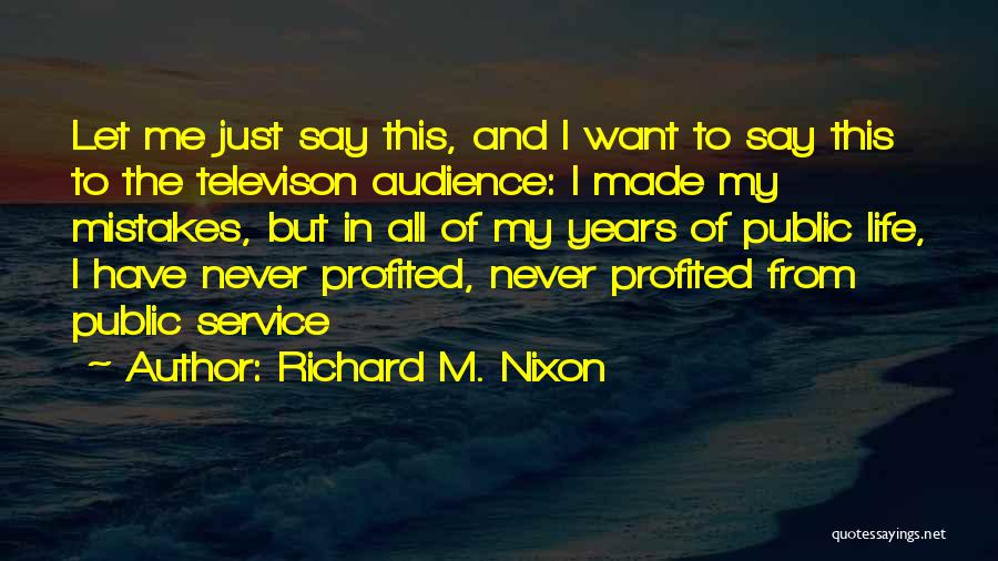 Richard M. Nixon Quotes: Let Me Just Say This, And I Want To Say This To The Televison Audience: I Made My Mistakes, But