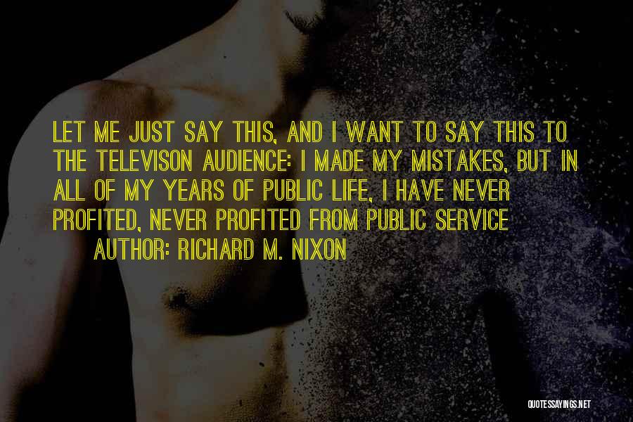 Richard M. Nixon Quotes: Let Me Just Say This, And I Want To Say This To The Televison Audience: I Made My Mistakes, But
