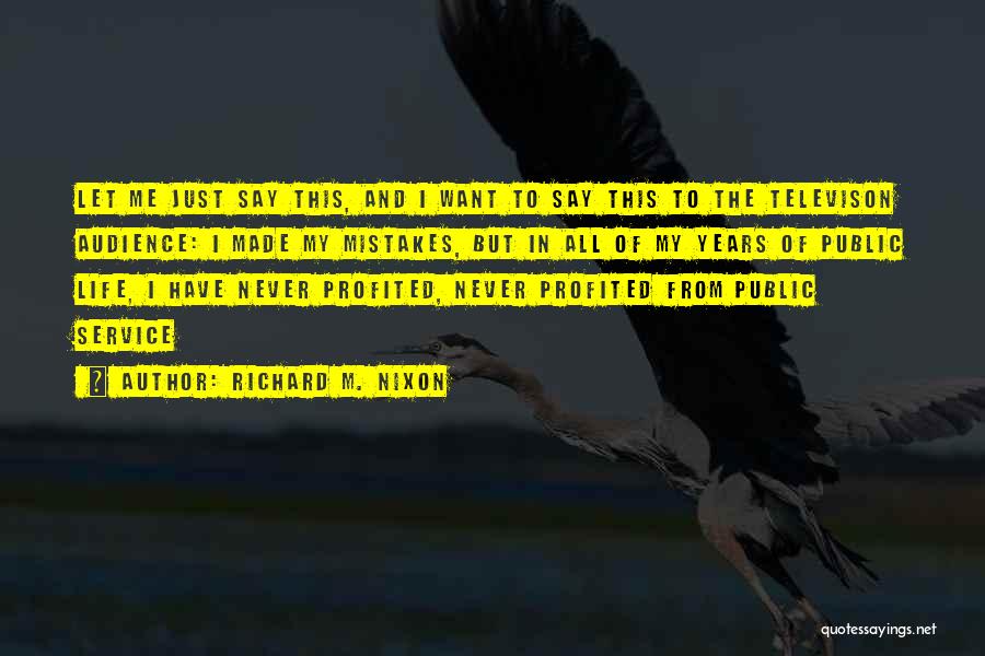 Richard M. Nixon Quotes: Let Me Just Say This, And I Want To Say This To The Televison Audience: I Made My Mistakes, But