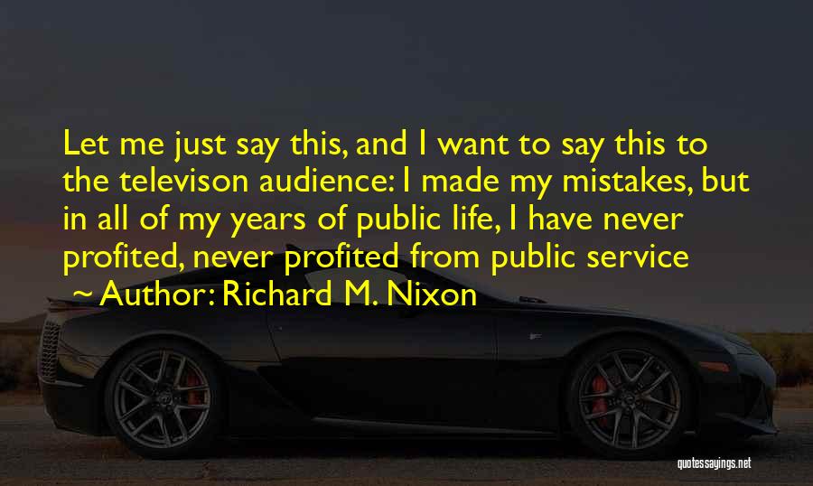 Richard M. Nixon Quotes: Let Me Just Say This, And I Want To Say This To The Televison Audience: I Made My Mistakes, But