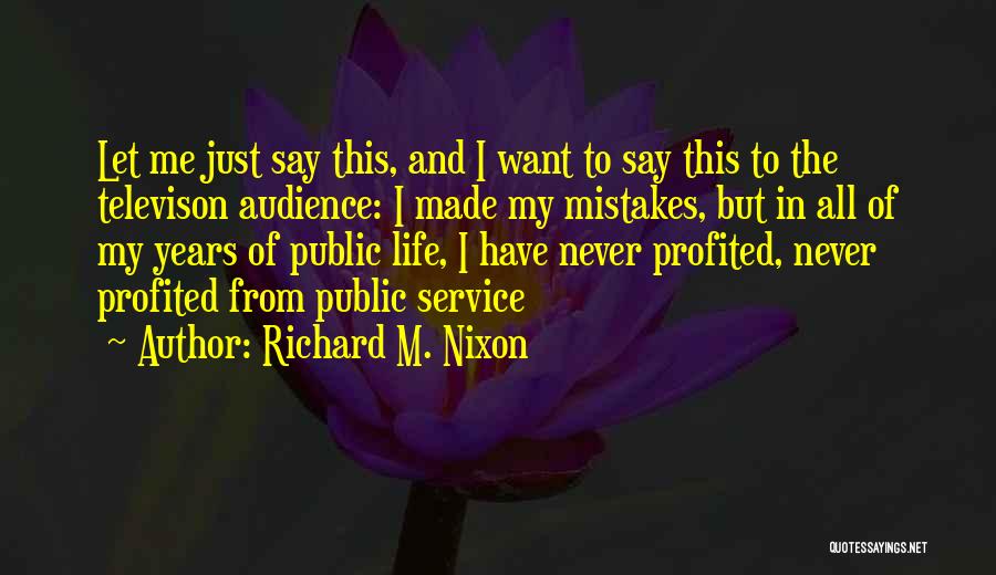 Richard M. Nixon Quotes: Let Me Just Say This, And I Want To Say This To The Televison Audience: I Made My Mistakes, But