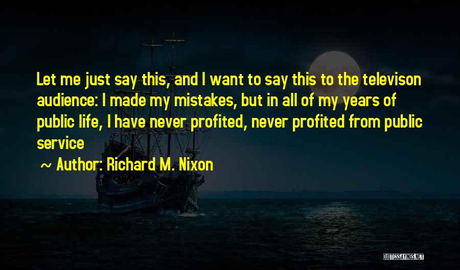 Richard M. Nixon Quotes: Let Me Just Say This, And I Want To Say This To The Televison Audience: I Made My Mistakes, But