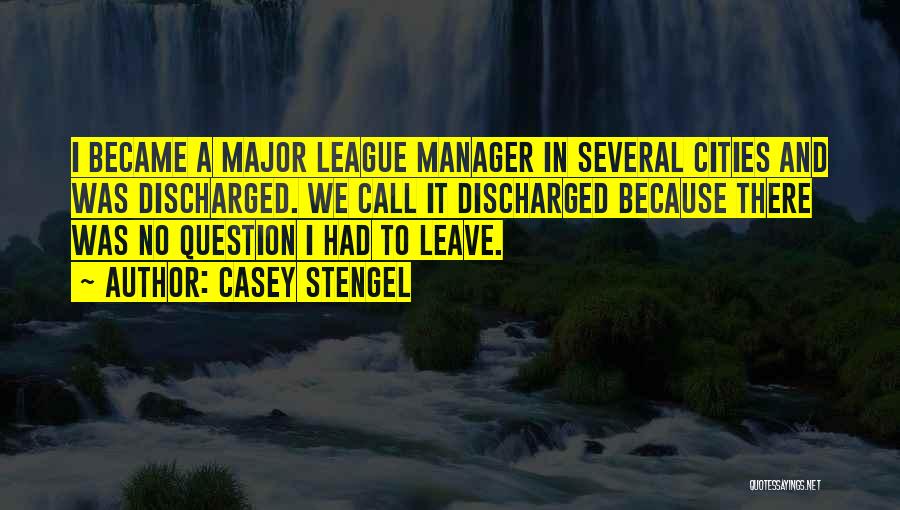 Casey Stengel Quotes: I Became A Major League Manager In Several Cities And Was Discharged. We Call It Discharged Because There Was No