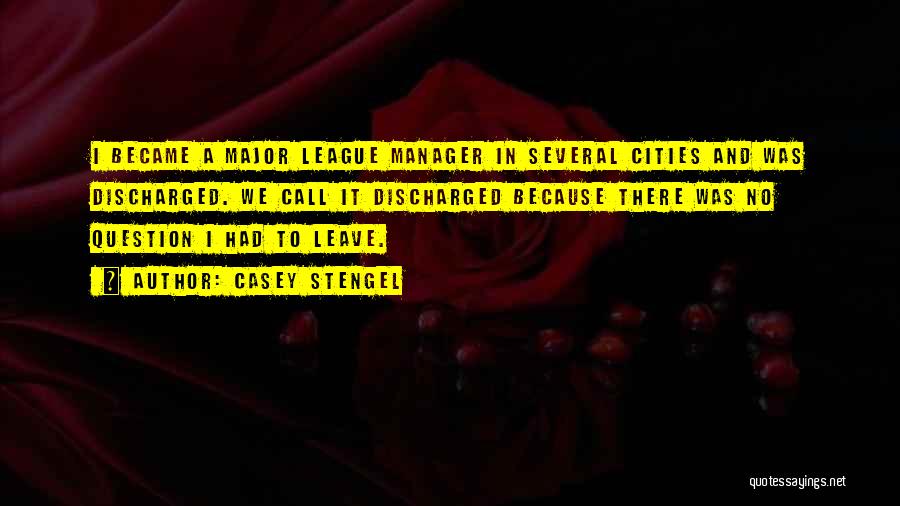 Casey Stengel Quotes: I Became A Major League Manager In Several Cities And Was Discharged. We Call It Discharged Because There Was No