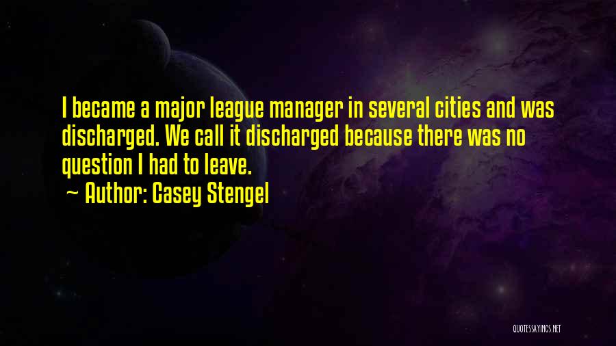 Casey Stengel Quotes: I Became A Major League Manager In Several Cities And Was Discharged. We Call It Discharged Because There Was No