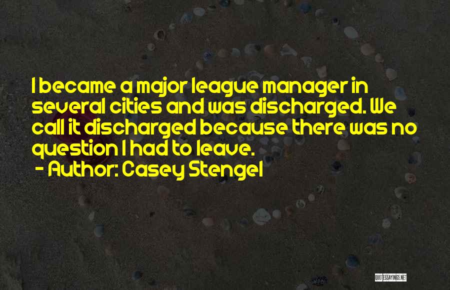 Casey Stengel Quotes: I Became A Major League Manager In Several Cities And Was Discharged. We Call It Discharged Because There Was No