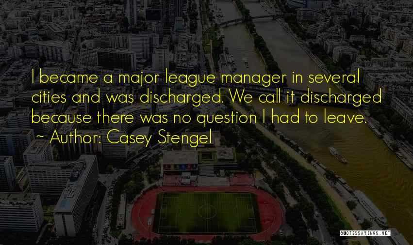 Casey Stengel Quotes: I Became A Major League Manager In Several Cities And Was Discharged. We Call It Discharged Because There Was No