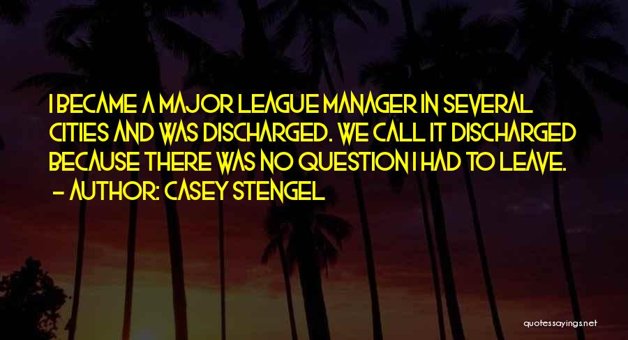 Casey Stengel Quotes: I Became A Major League Manager In Several Cities And Was Discharged. We Call It Discharged Because There Was No