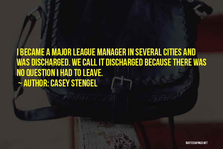 Casey Stengel Quotes: I Became A Major League Manager In Several Cities And Was Discharged. We Call It Discharged Because There Was No