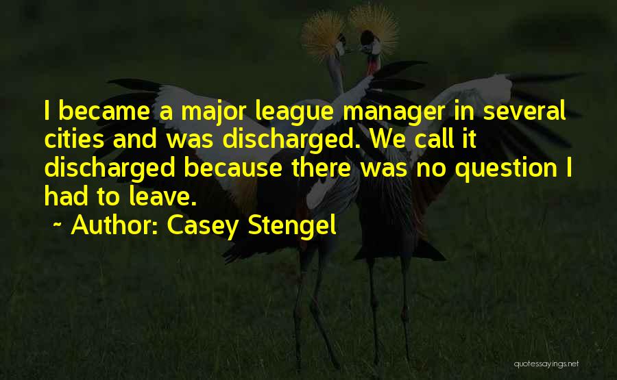 Casey Stengel Quotes: I Became A Major League Manager In Several Cities And Was Discharged. We Call It Discharged Because There Was No