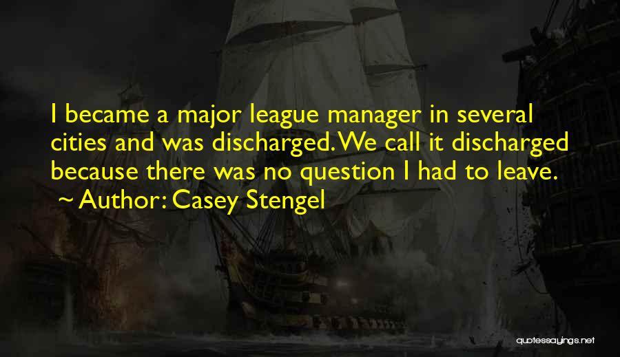 Casey Stengel Quotes: I Became A Major League Manager In Several Cities And Was Discharged. We Call It Discharged Because There Was No