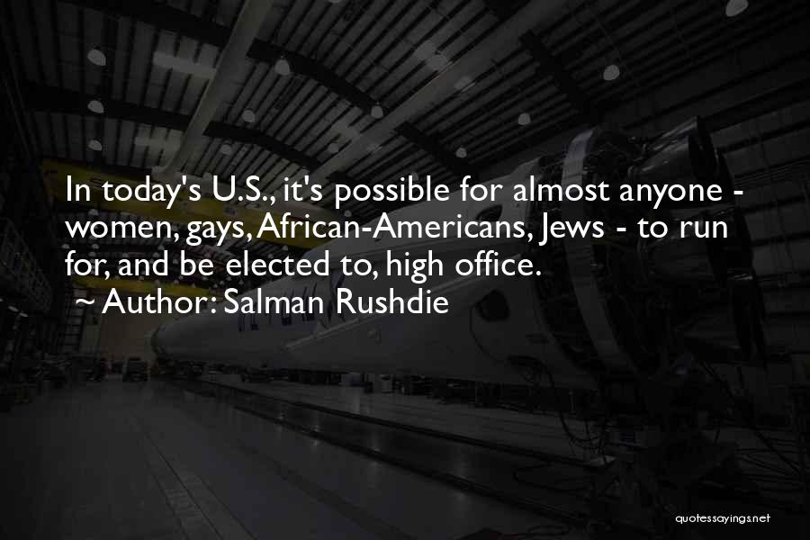Salman Rushdie Quotes: In Today's U.s., It's Possible For Almost Anyone - Women, Gays, African-americans, Jews - To Run For, And Be Elected