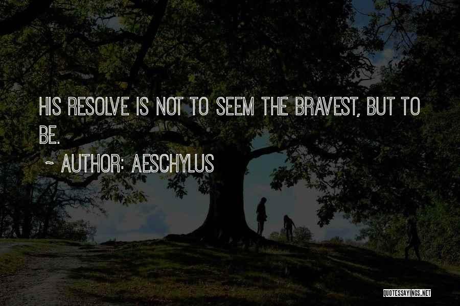 Aeschylus Quotes: His Resolve Is Not To Seem The Bravest, But To Be.