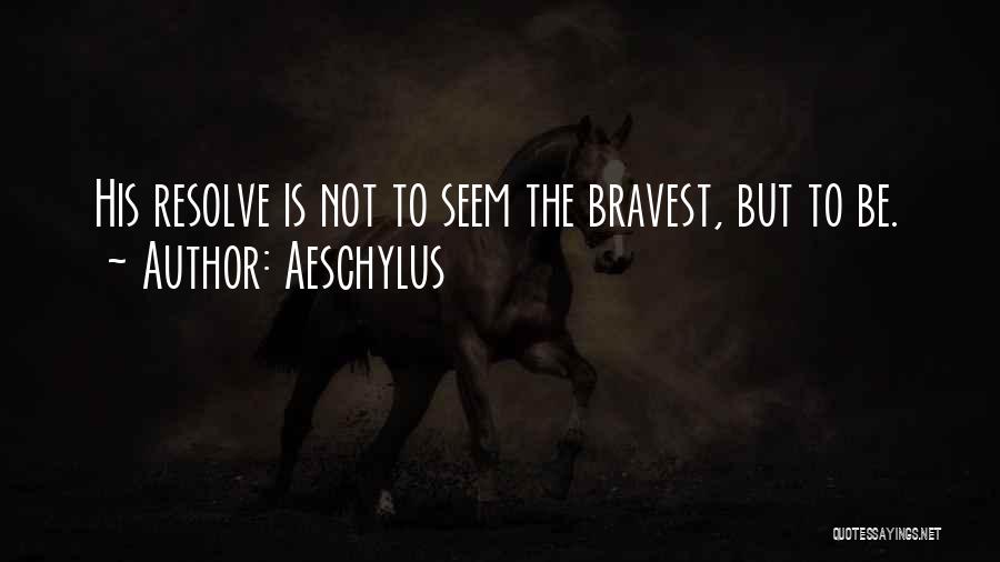 Aeschylus Quotes: His Resolve Is Not To Seem The Bravest, But To Be.