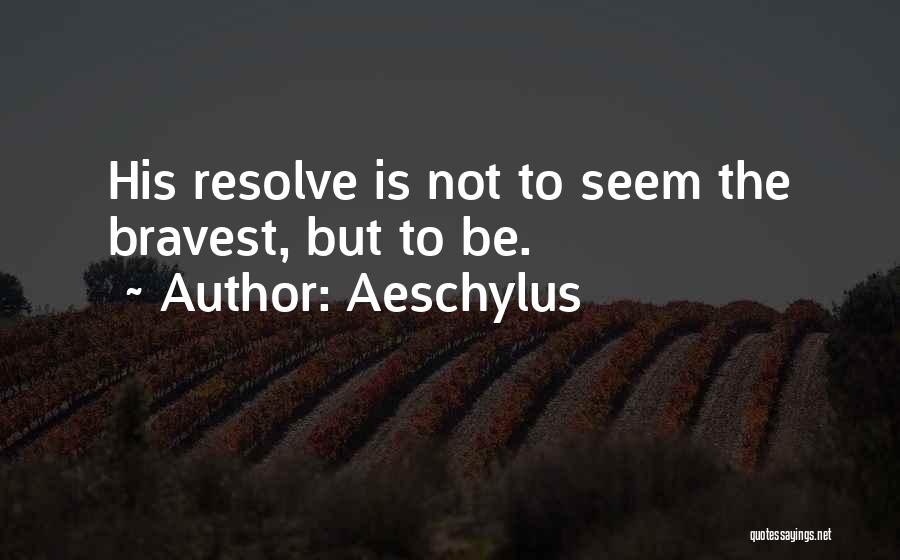 Aeschylus Quotes: His Resolve Is Not To Seem The Bravest, But To Be.