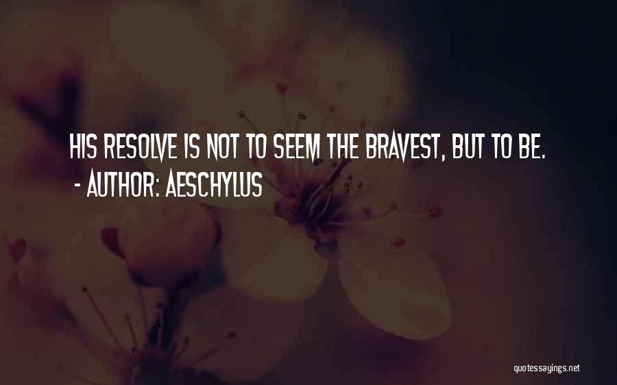 Aeschylus Quotes: His Resolve Is Not To Seem The Bravest, But To Be.