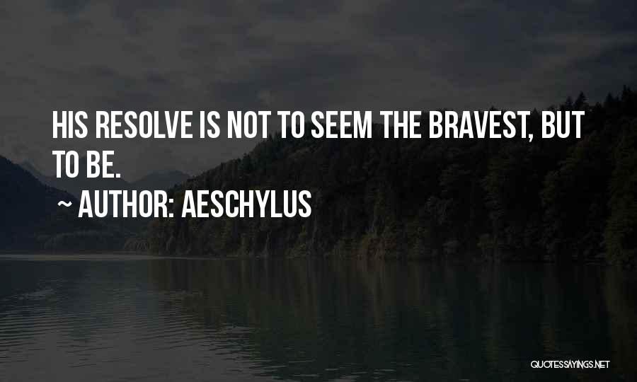 Aeschylus Quotes: His Resolve Is Not To Seem The Bravest, But To Be.