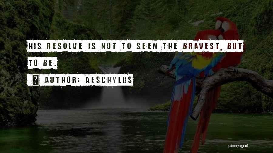 Aeschylus Quotes: His Resolve Is Not To Seem The Bravest, But To Be.