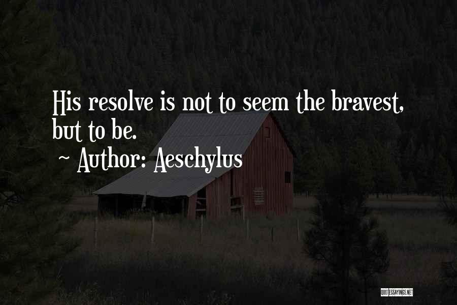Aeschylus Quotes: His Resolve Is Not To Seem The Bravest, But To Be.