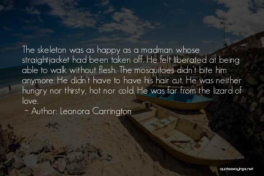 Leonora Carrington Quotes: The Skeleton Was As Happy As A Madman Whose Straightjacket Had Been Taken Off. He Felt Liberated At Being Able