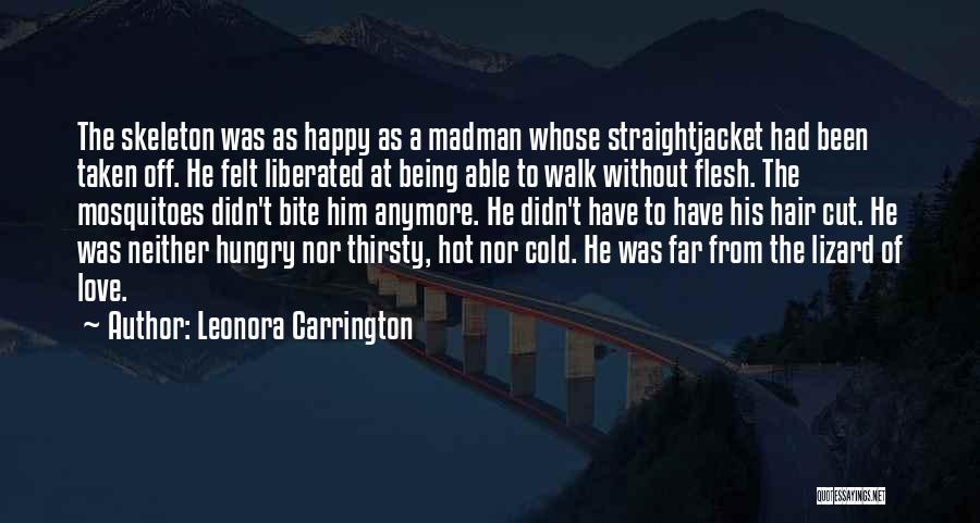 Leonora Carrington Quotes: The Skeleton Was As Happy As A Madman Whose Straightjacket Had Been Taken Off. He Felt Liberated At Being Able