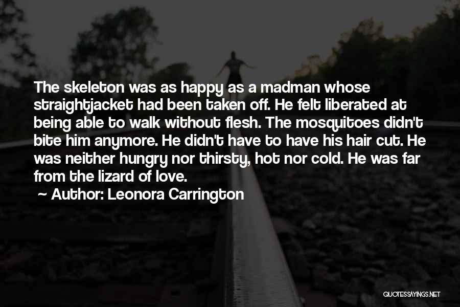 Leonora Carrington Quotes: The Skeleton Was As Happy As A Madman Whose Straightjacket Had Been Taken Off. He Felt Liberated At Being Able