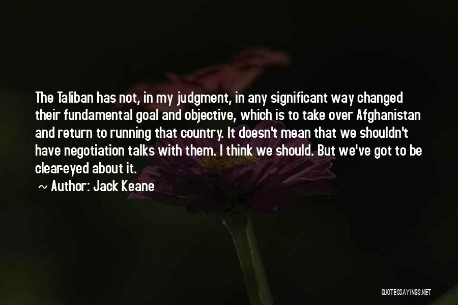 Jack Keane Quotes: The Taliban Has Not, In My Judgment, In Any Significant Way Changed Their Fundamental Goal And Objective, Which Is To